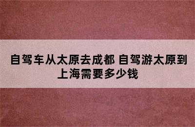 自驾车从太原去成都 自驾游太原到上海需要多少钱